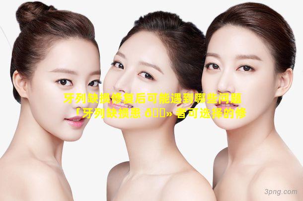 牙列缺损修复后可能遇到哪些问题「牙列缺损患 🌻 者可选择的修复治疗方法是 🌻 」